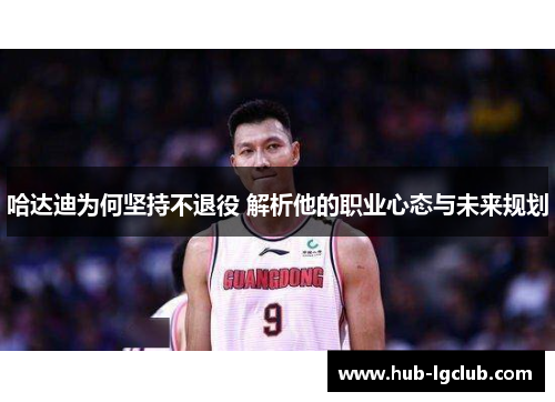 哈达迪为何坚持不退役 解析他的职业心态与未来规划