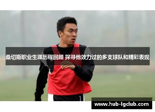 桑切斯职业生涯历程回顾 探寻他效力过的多支球队和精彩表现