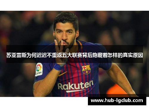 苏亚雷斯为何迟迟不重返五大联赛背后隐藏着怎样的真实原因