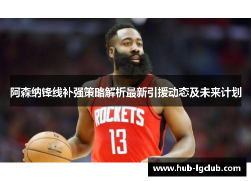 阿森纳锋线补强策略解析最新引援动态及未来计划