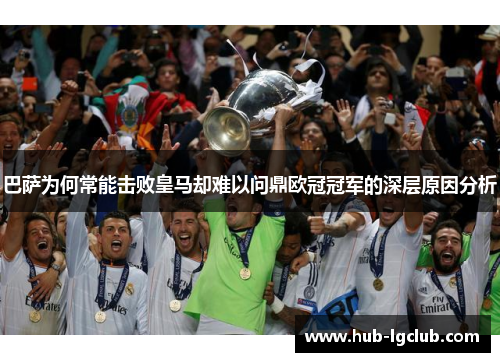 巴萨为何常能击败皇马却难以问鼎欧冠冠军的深层原因分析