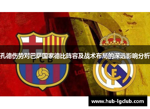 孔德伤势对巴萨国家德比阵容及战术布局的深远影响分析