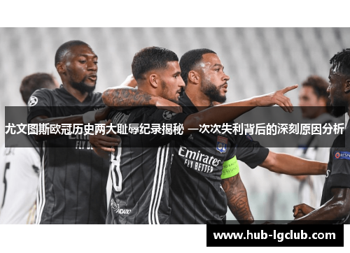 尤文图斯欧冠历史两大耻辱纪录揭秘 一次次失利背后的深刻原因分析