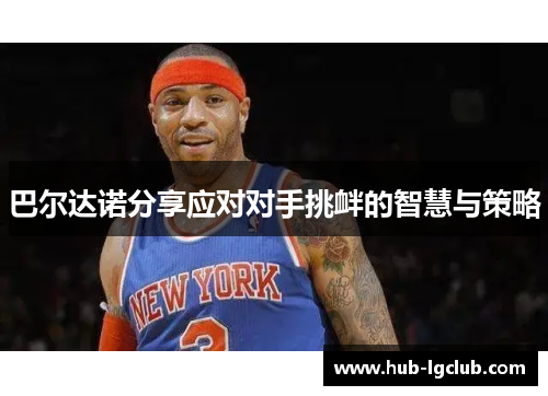 巴尔达诺分享应对对手挑衅的智慧与策略