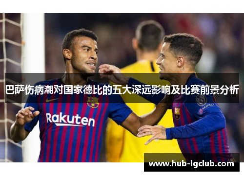 巴萨伤病潮对国家德比的五大深远影响及比赛前景分析