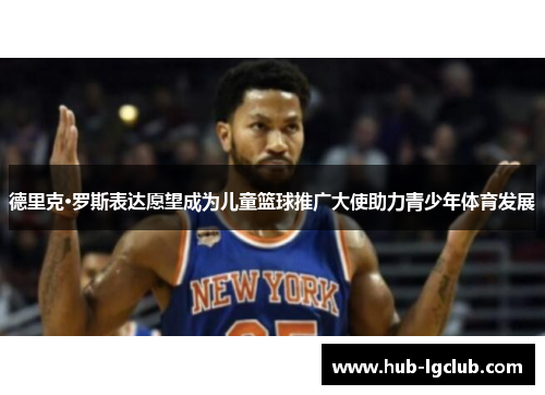 德里克·罗斯表达愿望成为儿童篮球推广大使助力青少年体育发展