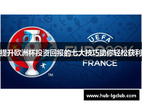 提升欧洲杯投资回报的七大技巧助你轻松获利 提升欧洲杯投资回报的七大技巧助你轻松获利