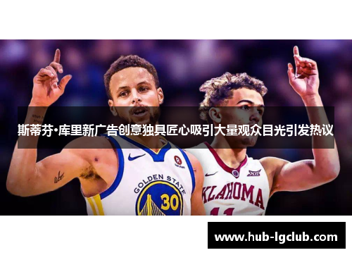 斯蒂芬·库里新广告创意独具匠心吸引大量观众目光引发热议 斯蒂芬·库里新广告创意独具匠心吸引大量观众目光引发热议