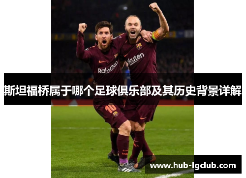 斯坦福桥属于哪个足球俱乐部及其历史背景详解 斯坦福桥属于哪个足球俱乐部及其历史背景详解