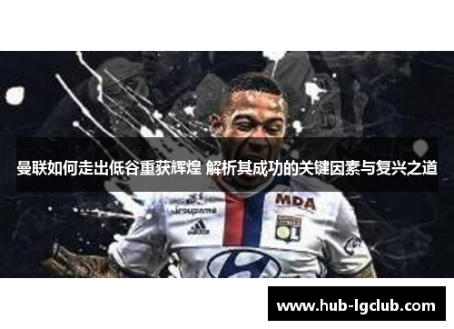 曼联如何走出低谷重获辉煌 解析其成功的关键因素与复兴之道 曼联如何走出低谷重获辉煌 解析其成功的关键因素与复兴之道