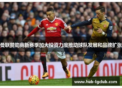 曼联赞助商新赛季加大投资力度推动球队发展和品牌扩张 曼联赞助商新赛季加大投资力度推动球队发展和品牌扩张