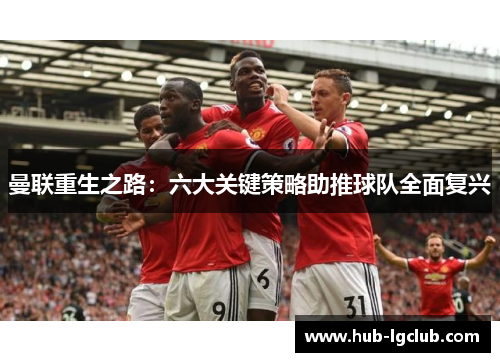 曼联重生之路:六大关键策略助推球队全面复兴 曼联重生之路:六大关键策略助推球队全面复兴