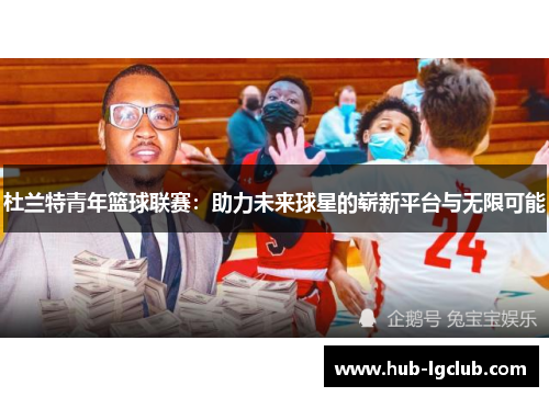 杜兰特青年篮球联赛：助力未来球星的崭新平台与无限可能