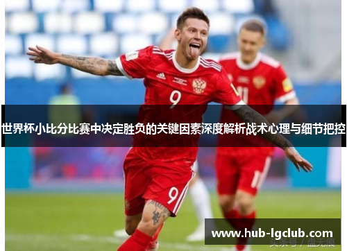 世界杯小比分比赛中决定胜负的关键因素深度解析战术心理与细节把控 世界杯小比分比赛中决定胜负的关键因素深度解析战术心理与细节把控