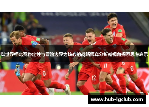 以世界杯比赛稳定性与冒险边界为核心的战略博弈分析新视角探索思考启示