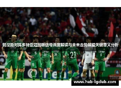努涅斯对阵多特亚冠回暖信号深度解读与未来走势展望关键意义分析