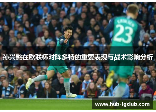 孙兴慜在欧联杯对阵多特的重要表现与战术影响分析 孙兴慜在欧联杯对阵多特的重要表现与战术影响分析