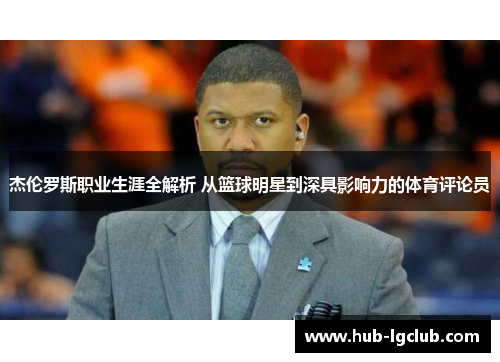 杰伦罗斯职业生涯全解析 从篮球明星到深具影响力的体育评论员 杰伦罗斯职业生涯全解析 从篮球明星到深具影响力的体育评论员