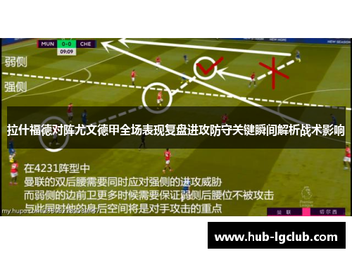 拉什福德对阵尤文德甲全场表现复盘进攻防守关键瞬间解析战术影响 拉什福德对阵尤文德甲全场表现复盘进攻防守关键瞬间解析战术影响