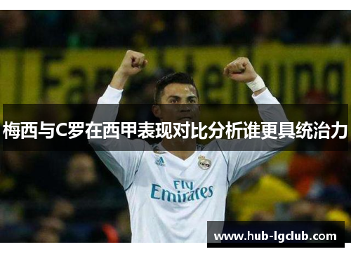 梅西与C罗在西甲表现对比分析谁更具统治力 梅西与C罗在西甲表现对比分析谁更具统治力