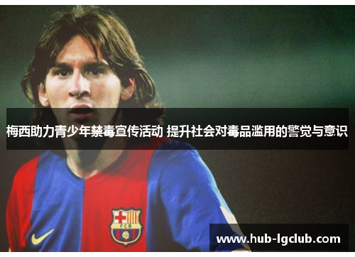 梅西助力青少年禁毒宣传活动 提升社会对毒品滥用的警觉与意识 梅西助力青少年禁毒宣传活动 提升社会对毒品滥用的警觉与意识