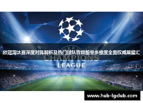 欧冠淘汰赛深度对阵解析及热门球队晋级前景多维度全面权威展望汇 欧冠淘汰赛深度对阵解析及热门球队晋级前景多维度全面权威展望汇