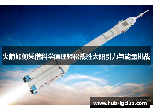 火箭如何凭借科学原理轻松战胜太阳引力与能量挑战