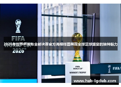 2026年世界杯发布全新决赛官方海报样图展现全球足球盛宴的独特魅力