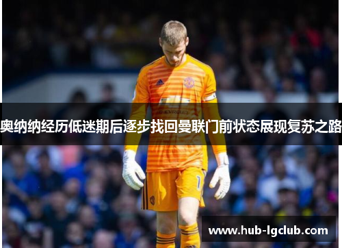 奥纳纳经历低迷期后逐步找回曼联门前状态展现复苏之路