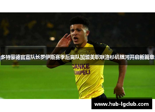 多特蒙德官宣队长罗伊斯赛季后离队加盟美职联洛杉矶银河开启新篇章