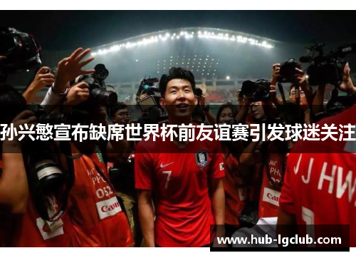 孙兴慜宣布缺席世界杯前友谊赛引发球迷关注