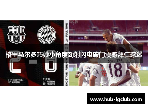 格里马尔多巧妙小角度劲射闪电破门震撼拜仁球迷