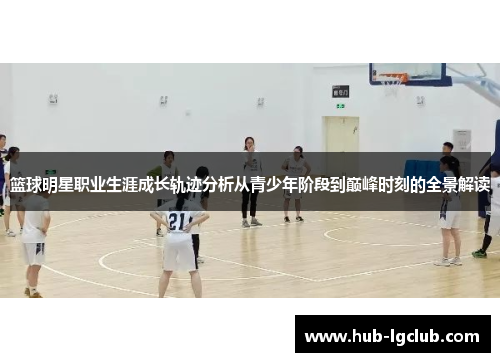 篮球明星职业生涯成长轨迹分析从青少年阶段到巅峰时刻的全景解读
