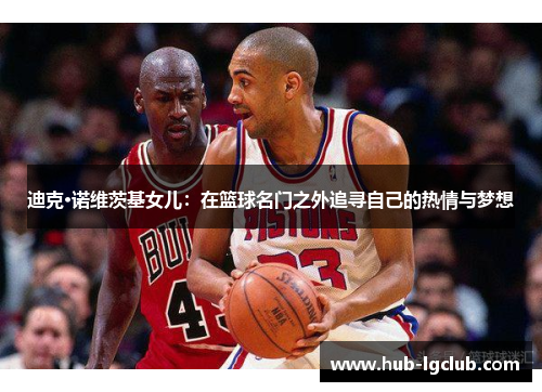迪克·诺维茨基女儿：在篮球名门之外追寻自己的热情与梦想