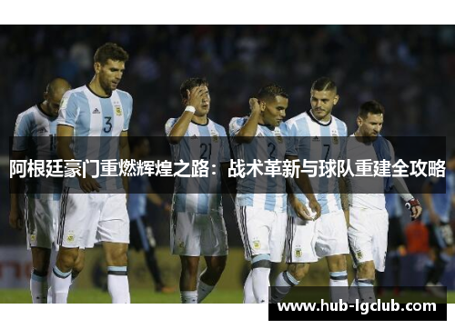 阿根廷豪门重燃辉煌之路：战术革新与球队重建全攻略