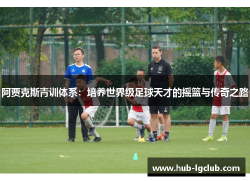阿贾克斯青训体系：培养世界级足球天才的摇篮与传奇之路