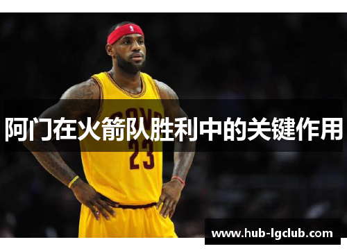 阿门在火箭队胜利中的关键作用