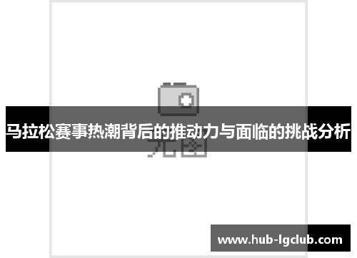 马拉松赛事热潮背后的推动力与面临的挑战分析