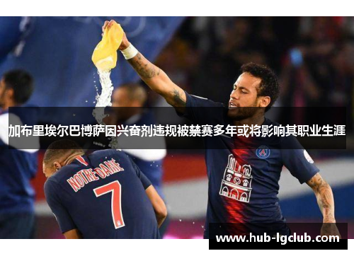 加布里埃尔巴博萨因兴奋剂违规被禁赛多年或将影响其职业生涯